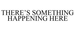 THERE'S SOMETHING HAPPENING HERE trademark