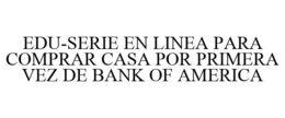 EDU-SERIE EN LINEA PARA COMPRAR CASA POR PRIMERA VEZ DE BANK OF AMERICA trademark