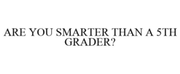 ARE YOU SMARTER THAN A 5TH GRADER? trademark