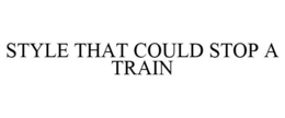 STYLE THAT COULD STOP A TRAIN trademark