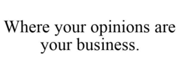 WHERE YOUR OPINIONS ARE YOUR BUSINESS. trademark