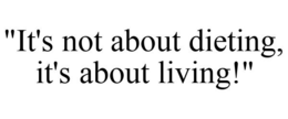 "IT'S NOT ABOUT DIETING, IT'S ABOUT LIVING!" trademark