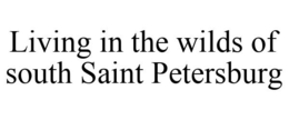 LIVING IN THE WILDS OF SOUTH SAINT PETERSBURG trademark
