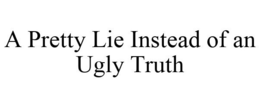 A PRETTY LIE INSTEAD OF AN UGLY TRUTH trademark