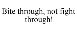 BITE THROUGH, NOT FIGHT THROUGH! trademark