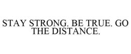 STAY STRONG. BE TRUE. GO THE DISTANCE. trademark