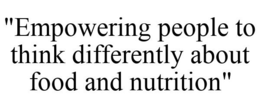 "EMPOWERING PEOPLE TO THINK DIFFERENTLY ABOUT FOOD AND NUTRITION" trademark