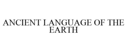 ANCIENT LANGUAGE OF THE EARTH trademark
