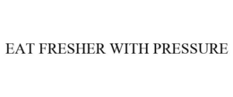 EAT FRESHER WITH PRESSURE trademark