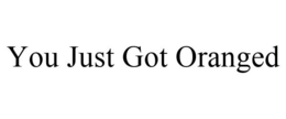 YOU JUST GOT ORANGED trademark