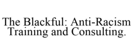 THE BLACKFUL: ANTI-RACISM TRAINING AND CONSULTING. trademark