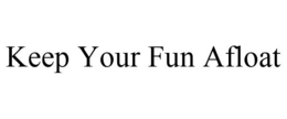 KEEP YOUR FUN AFLOAT trademark