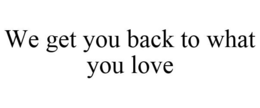 WE GET YOU BACK TO WHAT YOU LOVE trademark