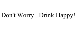 DON'T WORRY...DRINK HAPPY! trademark