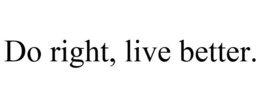 DO RIGHT, LIVE BETTER. trademark