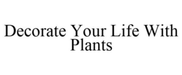 DECORATE YOUR LIFE WITH PLANTS trademark