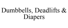 DUMBBELLS, DEADLIFTS & DIAPERS trademark