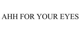 AHH FOR YOUR EYES trademark