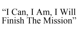 "I CAN, I AM, I WILL FINISH THE MISSION" trademark