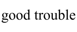 GOOD TROUBLE trademark
