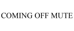 COMING OFF MUTE trademark