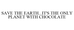 SAVE THE EARTH...IT'S THE ONLY PLANET WITH CHOCOLATE trademark
