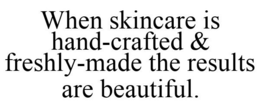 WHEN SKINCARE IS HAND-CRAFTED & FRESHLY-MADE THE RESULTS ARE BEAUTIFUL. trademark