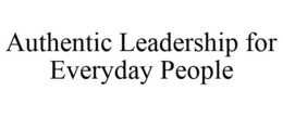 AUTHENTIC LEADERSHIP FOR EVERYDAY PEOPLE trademark