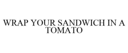 WRAP YOUR SANDWICH IN A TOMATO trademark