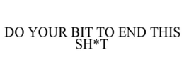 DO YOUR BIT TO END THIS SH*T trademark
