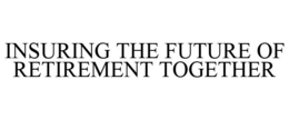 INSURING THE FUTURE OF RETIREMENT TOGETHER trademark