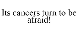 ITS CANCERS TURN TO BE AFRAID! trademark