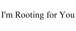 I'M ROOTING FOR YOU trademark