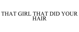THAT GIRL THAT DID YOUR HAIR trademark