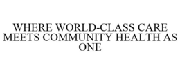 WHERE WORLD-CLASS CARE MEETS COMMUNITY HEALTH AS ONE trademark