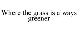 WHERE THE GRASS IS ALWAYS GREENER trademark