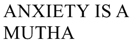ANXIETY IS A MUTHA trademark