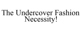 THE UNDERCOVER FASHION NECESSITY! trademark