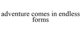 ADVENTURE COMES IN ENDLESS FORMS trademark