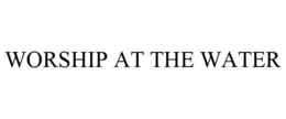 WORSHIP AT THE WATER trademark
