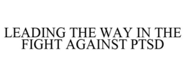 LEADING THE WAY IN THE FIGHT AGAINST PTSD trademark