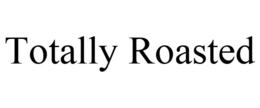 TOTALLY ROASTED trademark