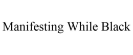 MANIFESTING WHILE BLACK trademark