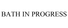 BATH IN PROGRESS trademark
