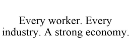 EVERY WORKER. EVERY INDUSTRY. A STRONG ECONOMY. trademark