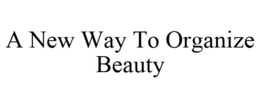 A NEW WAY TO ORGANIZE BEAUTY trademark