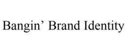 BANGIN' BRAND IDENTITY trademark