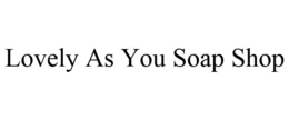 LOVELY AS YOU SOAP SHOP trademark