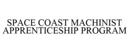 SPACE COAST MACHINIST APPRENTICESHIP PROGRAM trademark