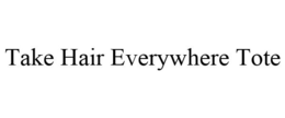 TAKE HAIR EVERYWHERE TOTE trademark